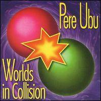 Pere Ubu : Worlds in Collision